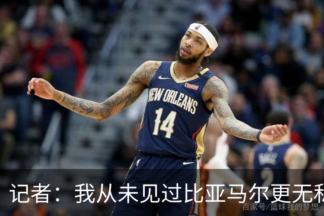 记者：我从未见过比亚马尔更无私的球星，他的球风绝非唯我独尊